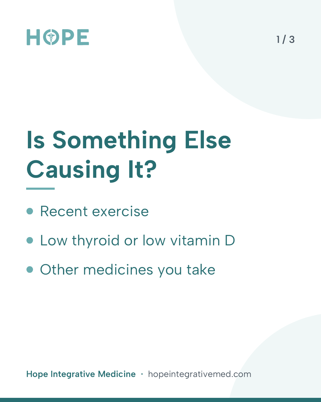 Card 1 of 3: Is Something Else Causing It? Recent exercise. Low thyroid or low vitamin D. Other medicines you take.