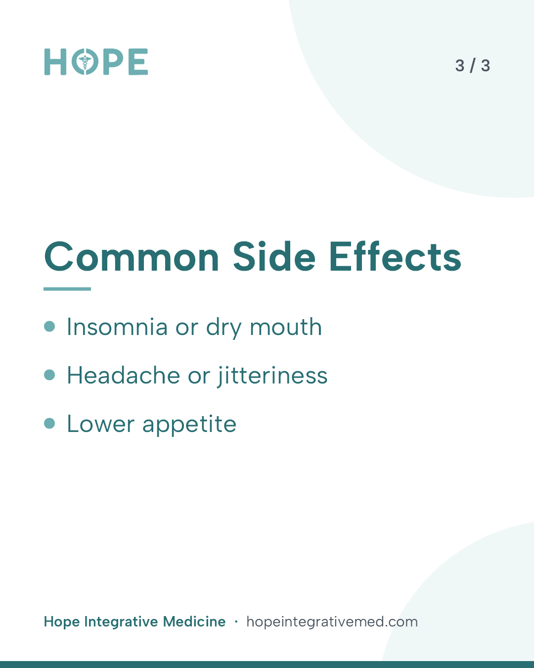 Card 3 of 3: Common Side Effects. Insomnia or dry mouth. Headache or jitteriness. Lower appetite.
