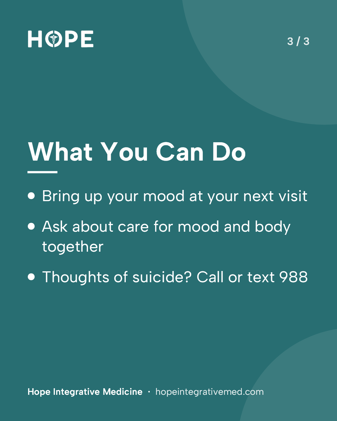 Card 3 of 3: What You Can Do. Bring up your mood at your next visit. Ask about care for mood and body together. Thoughts of suicide? Call or text 988.