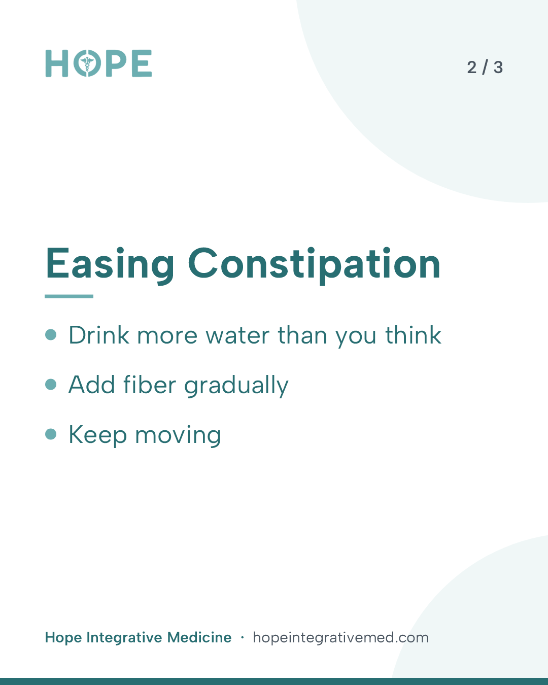 Card 2 of 3: Easing Constipation. Drink more water than you think. Add fiber gradually. Keep moving.