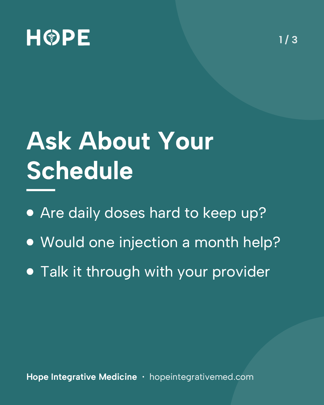 Card 1 of 3: Ask About Your Schedule. Are daily doses hard to keep up? Would one injection a month help? Talk it through with your provider.