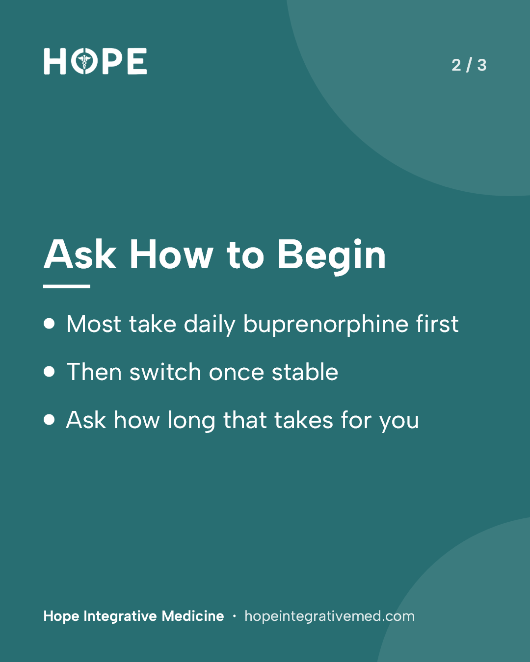 Card 2 of 3: Ask How to Begin. Most take daily buprenorphine first. Then switch once stable. Ask how long that takes for you.