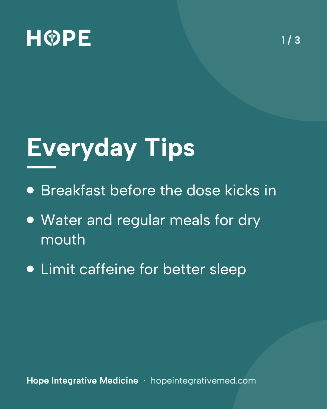 Card 1 of 3: Everyday Tips. Breakfast before the dose kicks in. Water and regular meals for dry mouth. Limit caffeine for better sleep.